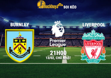 Soi kèo Burnley vs Liverpool, 21h00 ngày 13/02/2022