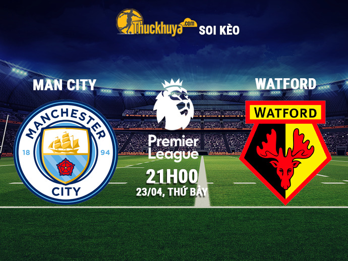 Soi kèo Man City vs Watford, 21h00 - 23/04/2022